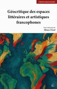Couverture de livre intitulé Géocritique des espaces littéraires et artistiques francophones, sous la direction de Mbaye Diouf. Partie supérieure blanche avec le titre en noir et un bandeau rouge indiquant la collection. Partie inférieure illustrée par une composition abstraite colorée mêlant des formes évoquant une carte du monde, dans des tons bleu, vert, rouge et ocre.
